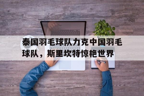 泰国羽毛球队力克中国羽毛球队，斯里坎特惊艳世界的简单介绍