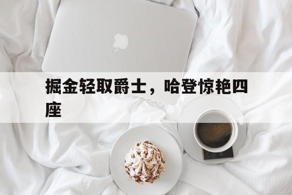 爱游戏在线-掘金轻取爵士，哈登惊艳四座